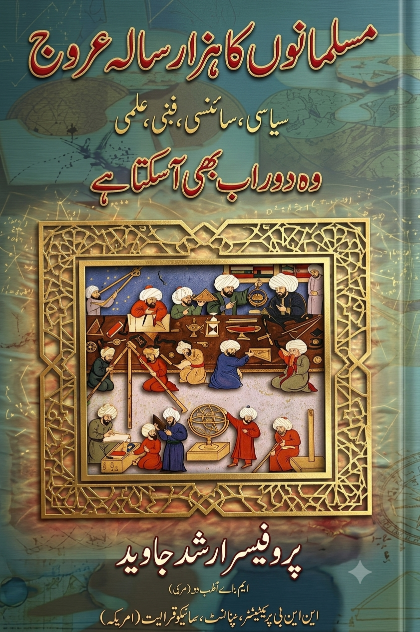 مسلمانوں کا ہزار سالہ عروج سیاسی ، سائنسی طبی علمی وہ دور اب بھی آسکتا ہے پروفیسر ارشد جاوید ایم ۔ اے نفسیات (امریکہ ) سپاٹسٹ ، ہپنوتھراپسٹ ، سائیکو تھراپسٹ (امریکہ ) این ایل پی پریکٹیشنر ممبر ، امریکن سوسائٹی آف کلینیکل ہیپاکس